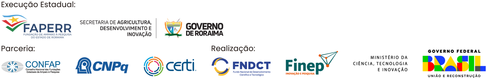 Execução estadual: FAPERR, Secretaria de Agricultura, Desenvolvimento e Inovação e Governo de Roraima. Parceria: CONFAP, CNPq e CERTI. Realização: FNDCT, Finep, Ministério da Ciência, Tecnologia e Inovação e Governo Federal